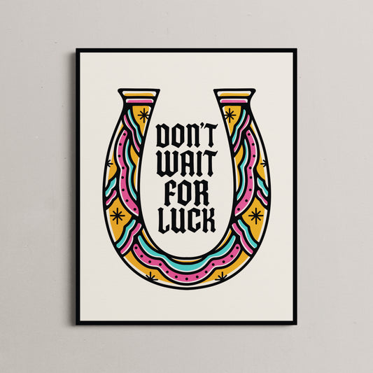 Don't Wait for Luck Art Print